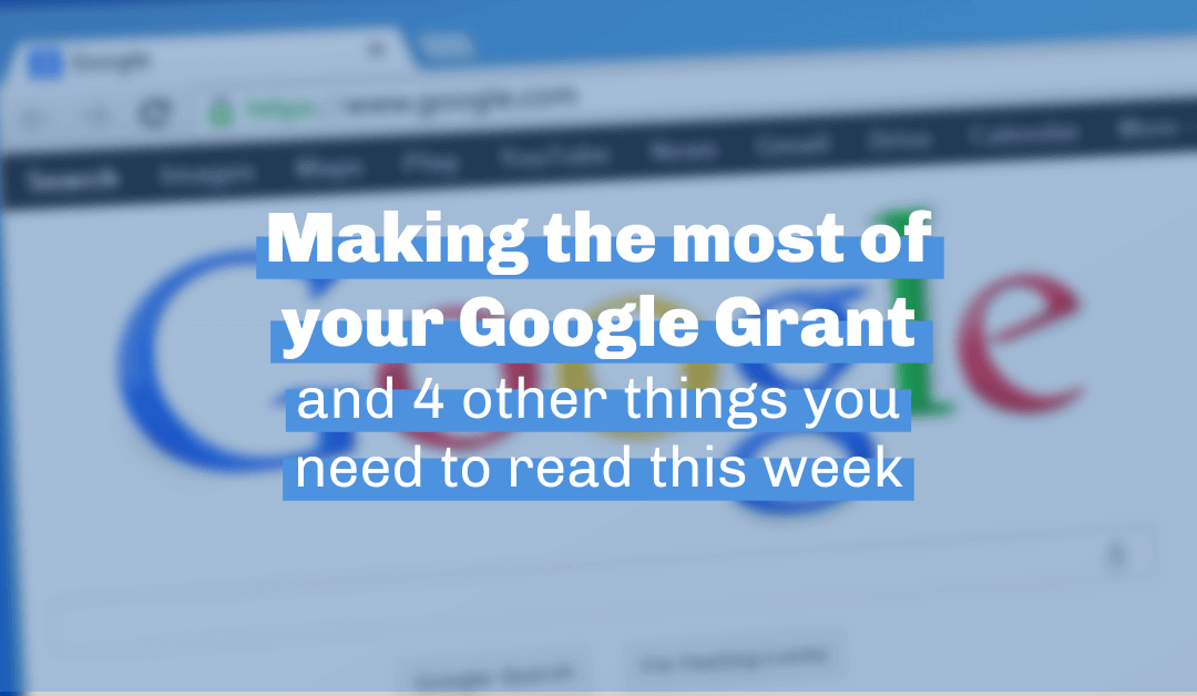 Making the most of your Google Grant and 4 other things you need to read