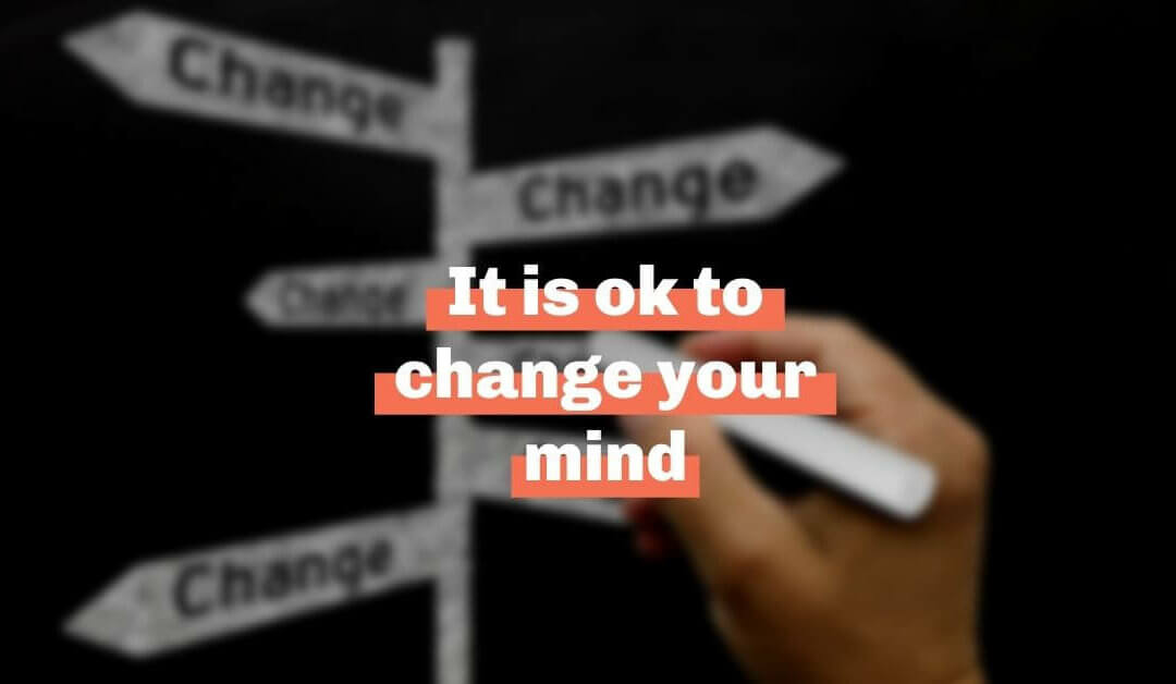 It is ok to change your mind