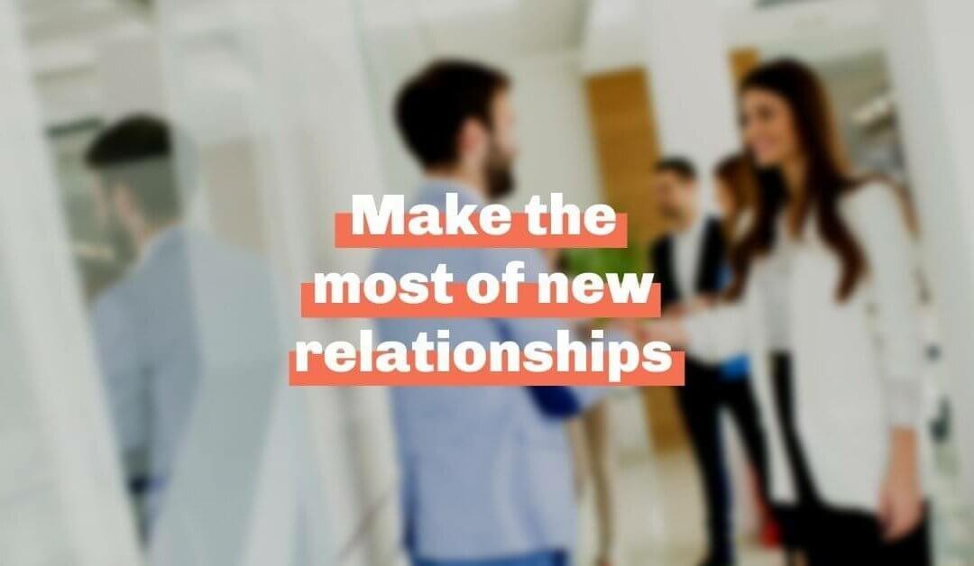 Make the most of new relationships