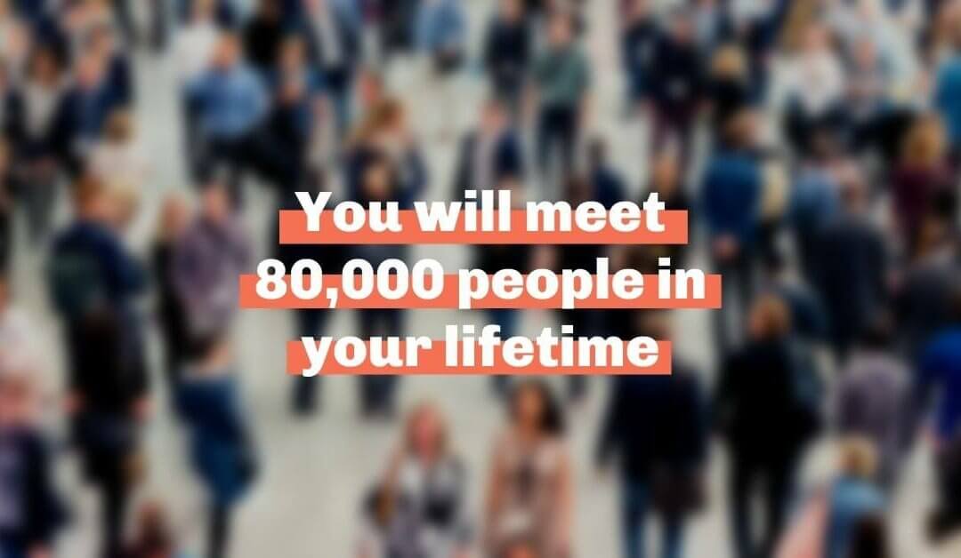 You will meet 80,000 people in your lifetime