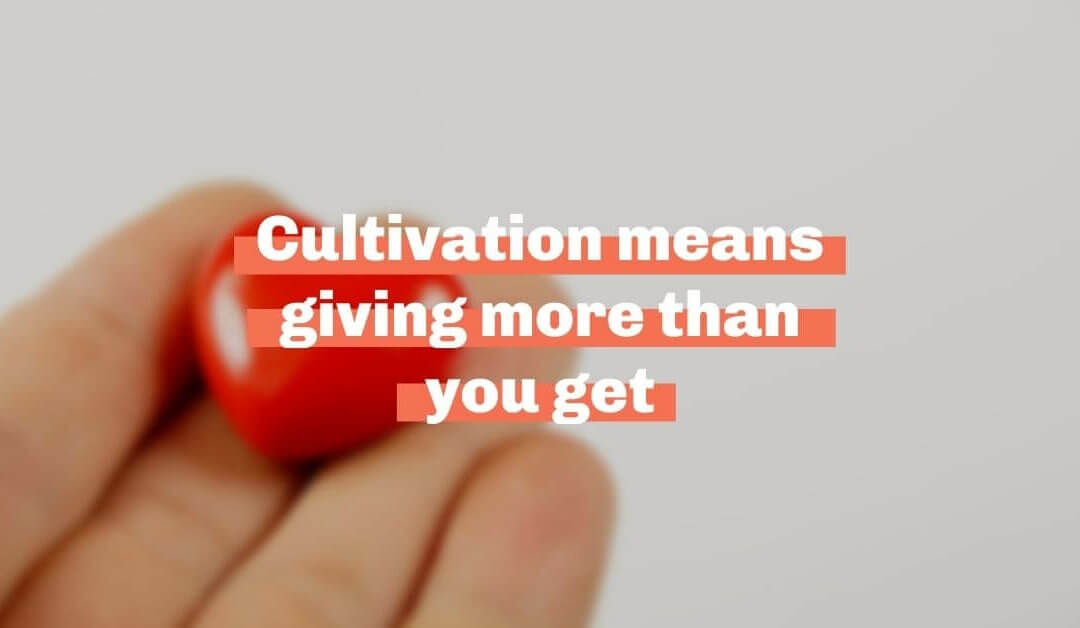 Cultivation means giving more than you get