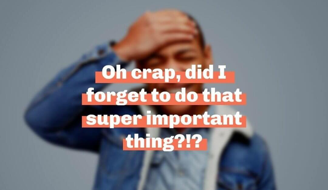 Oh crap, did I forget to do that super important thing?!?